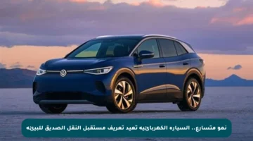 نمو متسارع.. السيارة الكهربائية تعيد تعريف مستقبل النقل الصديق للبيئة